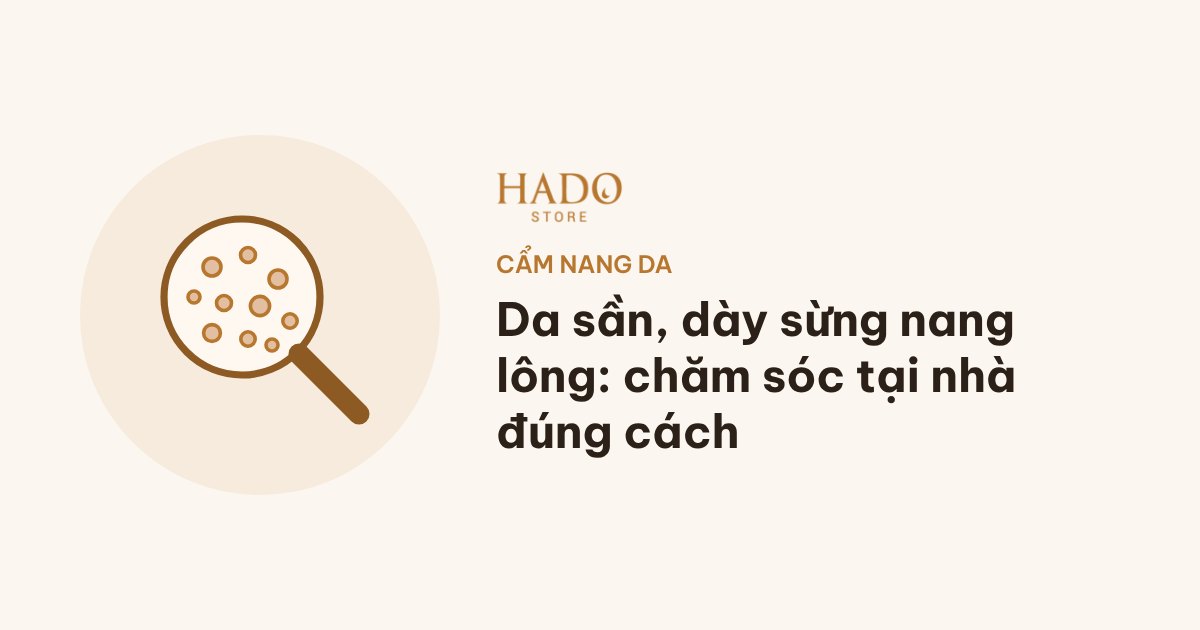 Da sần, dày sừng nang lông: chăm sóc tại nhà đúng cách